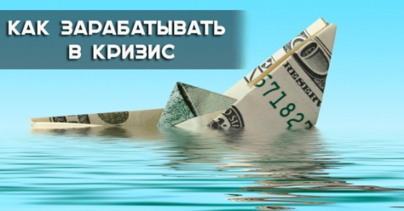 Как и на чем можно заработать деньги на жизнь в кризис 2017